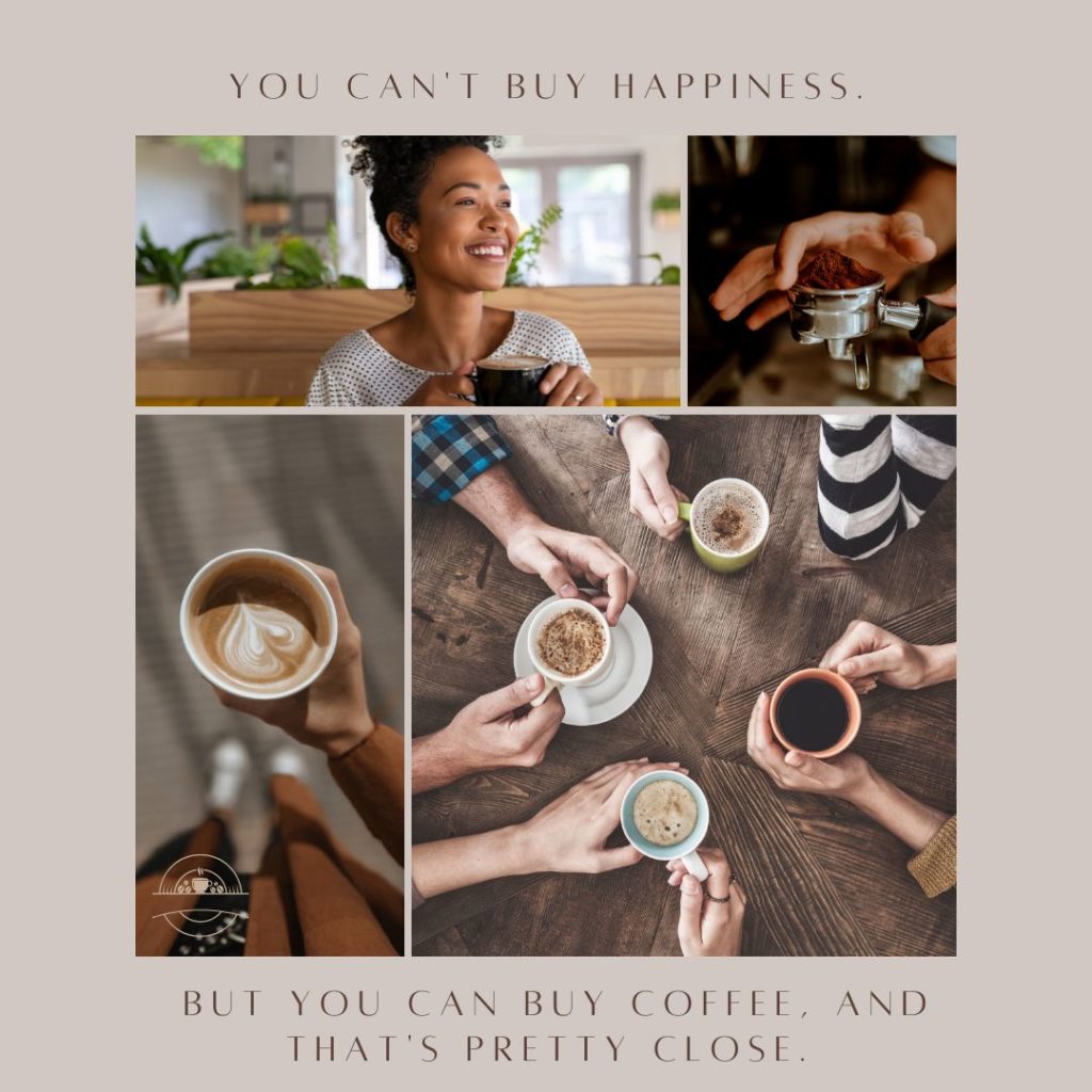 coffee shop pictures, text "you can't buy happiness, but you can buy coffee, and that's pretty close